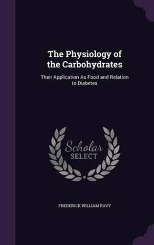 Cover image for The Physiology of the Carbohydrates: Their Application as Food and Relation to Diabetes