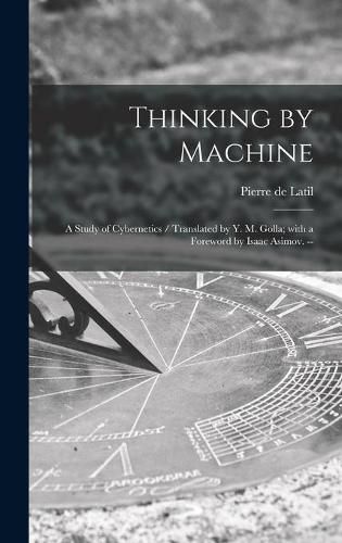 Thinking by Machine: a Study of Cybernetics / Translated by Y. M. Golla; With a Foreword by Isaac Asimov. --