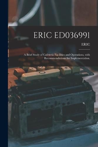 Cover image for Eric Ed036991: A Brief Study of Cafeteria Facilities and Operations, With Recommendations for Implementation.