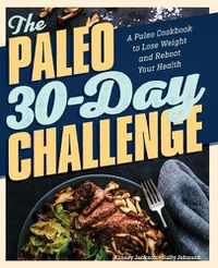 Cover image for The Paleo 30-Day Challenge: A Paleo Cookbook to Lose Weight and Reboot Your Health