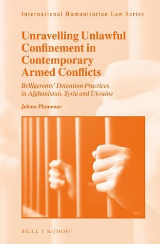 Cover image for Unravelling Unlawful Confinement in Contemporary Armed Conflicts: Belligerents' Detention Practices in Afghanistan, Syria and Ukraine