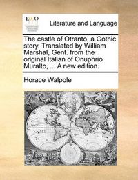 Cover image for The Castle of Otranto, a Gothic Story. Translated by William Marshal, Gent. from the Original Italian of Onuphrio Muralto, ... a New Edition.