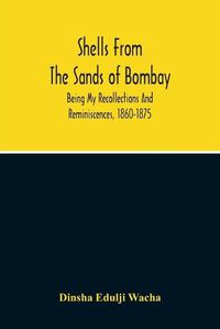 Cover image for Shells From The Sands Of Bombay; Being My Recollections And Reminiscences, 1860-1875