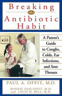 Cover image for Breaking the Antibiotic Habit: A Parent's Guide to Coughs, Colds, Ear Infections, and Sore Throats