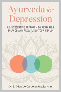 Cover image for Ayurveda for Depression: An Integrative Approach to Restoring Balance and Reclaiming Your Health