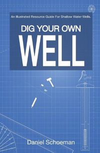 Cover image for Dig Your Own Well: An Illustrated Resource Guide For Shallow Water Wells.