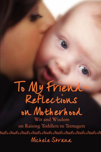 Cover image for To My Friend Reflections on Motherhood: Wit and Wisdom on Raising Toddlers to Teenagers