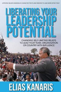Cover image for Liberating Your Leadership Potential: Changing Self-Limiting Beliefs to Lead Your Team, Organisation or Country with Influence