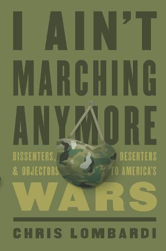Cover image for I Ain't Marching Anymore: Dissenters, Deserters, and Objectors to America's Wars
