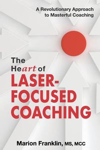 Cover image for The HeART of Laser-Focused Coaching: A Revolutionary Approach to Masterful Coaching