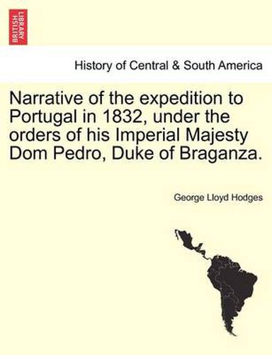 Cover image for Narrative of the Expedition to Portugal in 1832, Under the Orders of His Imperial Majesty Dom Pedro, Duke of Braganza.