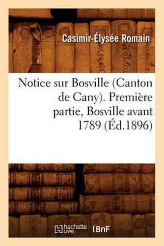 Cover image for Notice Sur Bosville (Canton de Cany). Premiere Partie, Bosville Avant 1789 (Ed.1896)