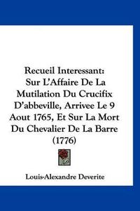 Cover image for Recueil Interessant: Sur L'Affaire de La Mutilation Du Crucifix D'Abbeville, Arrivee Le 9 Aout 1765, Et Sur La Mort Du Chevalier de La Barre (1776)