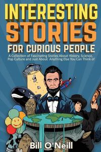 Cover image for Interesting Stories For Curious People: A Collection of Fascinating Stories About History, Science, Pop Culture and Just About Anything Else You Can Think of