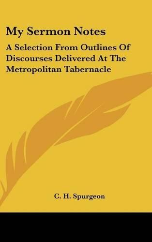 Cover image for My Sermon Notes: A Selection from Outlines of Discourses Delivered at the Metropolitan Tabernacle: From Genesis to Proverbs (1884)