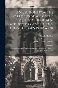 Cover image for A Selection From the Correspondence of the Rev. J. T. Nottidge, M.A., Late Rector of St. Helen's, and St. Clements, Ipswich