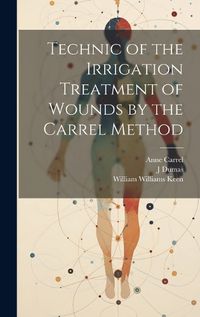 Cover image for Technic of the Irrigation Treatment of Wounds by the Carrel Method