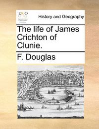 Cover image for The Life of James Crichton of Clunie.