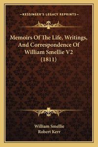 Cover image for Memoirs of the Life, Writings, and Correspondence of William Smellie V2 (1811)