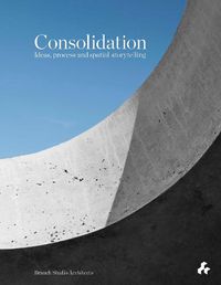 Cover image for Consolidation: Ideas, Process and Spatial Storytelling: Branch Studio Architects