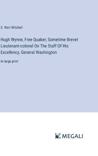 Cover image for Hugh Wynne, Free Quaker; Sometime Brevet Lieutenant-colonel On The Staff Of His Excellency, General Washington