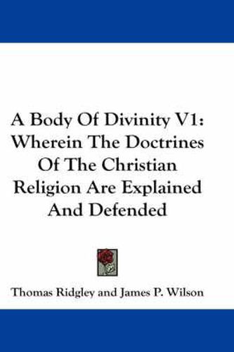 Cover image for A Body of Divinity V1: Wherein the Doctrines of the Christian Religion Are Explained and Defended