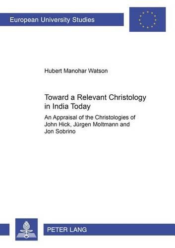 Cover image for Towards a Relevant Christology in India Today: an Appraisal of the Christologies of John Hick, Juergen Moltmann and Jon Sobrino