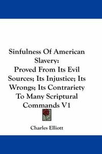 Cover image for Sinfulness Of American Slavery: Proved From Its Evil Sources; Its Injustice; Its Wrongs; Its Contrariety To Many Scriptural Commands V1