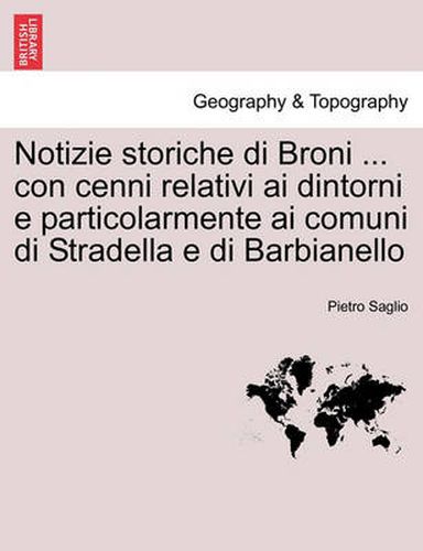 Cover image for Notizie storiche di Broni ... con cenni relativi ai dintorni e particolarmente ai comuni di Stradella e di Barbianello