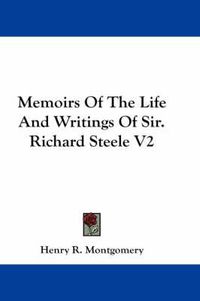Cover image for Memoirs of the Life and Writings of Sir. Richard Steele V2