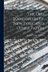 Cover image for The Old Booksellers of New York, and Other Papers