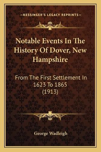 Cover image for Notable Events in the History of Dover, New Hampshire: From the First Settlement in 1623 to 1865 (1913)