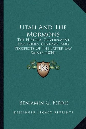 Utah and the Mormons: The History, Government, Doctrines, Customs, and Prospects of the Latter Day Saints (1854)