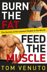 Cover image for Burn the Fat, Feed the Muscle: The Simple, Proven System of Fat Burning for Permanent Weight Loss, Rock-Hard Muscle and a Turbo-Charged Metabolism