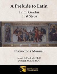 Cover image for A Prelude to Latin: Primi Gradus - First Steps Instructor's Manual