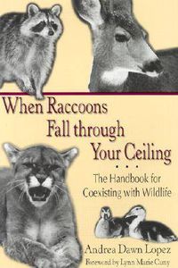 Cover image for When Raccoons Fall Through Your Ceiling: The Handbook for Coexisting with Wildlife