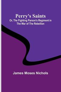 Cover image for Perry's Saints; Or, The Fighting Parson's Regiment in the War of the Rebellion