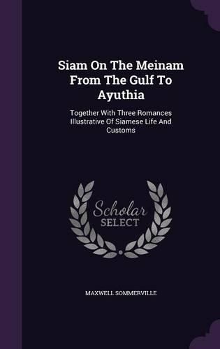 Cover image for Siam on the Meinam from the Gulf to Ayuthia: Together with Three Romances Illustrative of Siamese Life and Customs