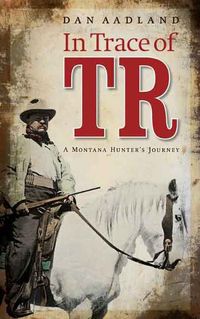 Cover image for In Trace of TR: A Montana Hunter's Journey