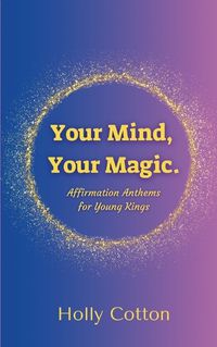 Cover image for Your Mind, Your Magic. Affirmation Anthems for Young Kings.