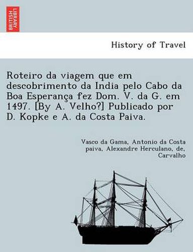 Roteiro da viagem que em descobrimento da India pelo Cabo da Boa Esperanc&#807;a fez Dom. V. da G. em 1497. [By A. Velho?] Publicado por D. Kopke e A. da Costa Paiva.