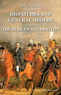 Cover image for Selections from the Dispatches and General Orders of Field Marshal the Duke of Wellington