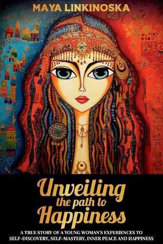 Cover image for Unveiling the Path to Happiness: A True Story of a Young Woman's Experiences to Self-Discovery, Self-Mastery, Inner Peace and Happiness