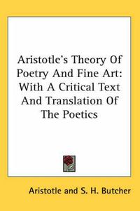 Cover image for Aristotle's Theory of Poetry and Fine Art: With a Critical Text and Translation of the Poetics