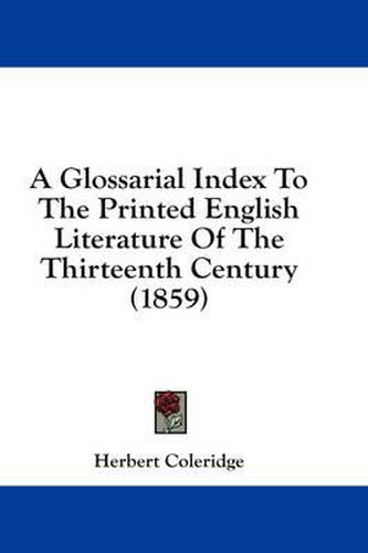 Cover image for A Glossarial Index to the Printed English Literature of the Thirteenth Century (1859)
