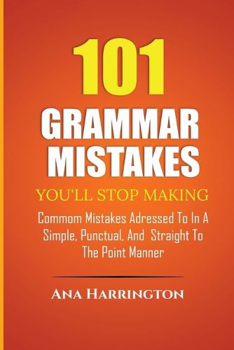 Cover image for 101 Grammar Mistakes You'll Stop Making. COMMOM MISTAKES ADRESSED TO IN A SIMPLE, PUNCTUAL, AND STRAIGHT TO THE POINT MANNER