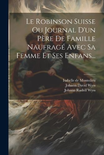Cover image for Le Robinson Suisse Ou Journal D'un Pere De Famille Naufrage Avec Sa Femme Et Ses Enfans...