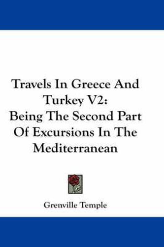 Cover image for Travels in Greece and Turkey V2: Being the Second Part of Excursions in the Mediterranean