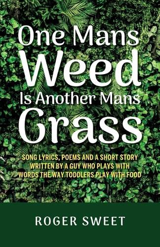 One Mans Weed Is Another Mans Grass, Song lyrics, poems and a short story written by a guy who plays with words the way toddlers play with food