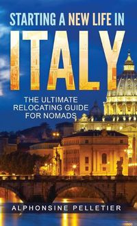 Cover image for Starting a New Life in Italy The Ultimate Relocating Guide for Nomads